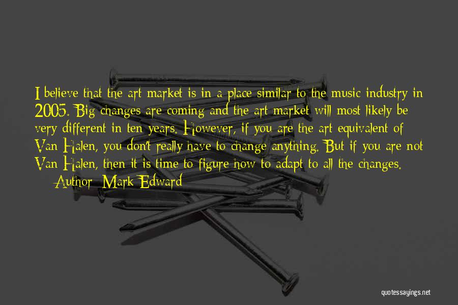 Mark Edward Quotes: I Believe That The Art Market Is In A Place Similar To The Music Industry In 2005. Big Changes Are