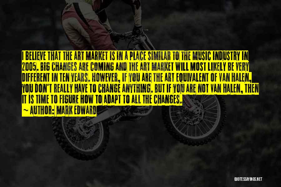 Mark Edward Quotes: I Believe That The Art Market Is In A Place Similar To The Music Industry In 2005. Big Changes Are
