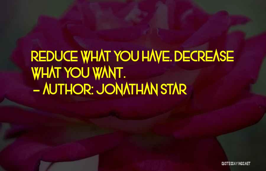 Jonathan Star Quotes: Reduce What You Have. Decrease What You Want.