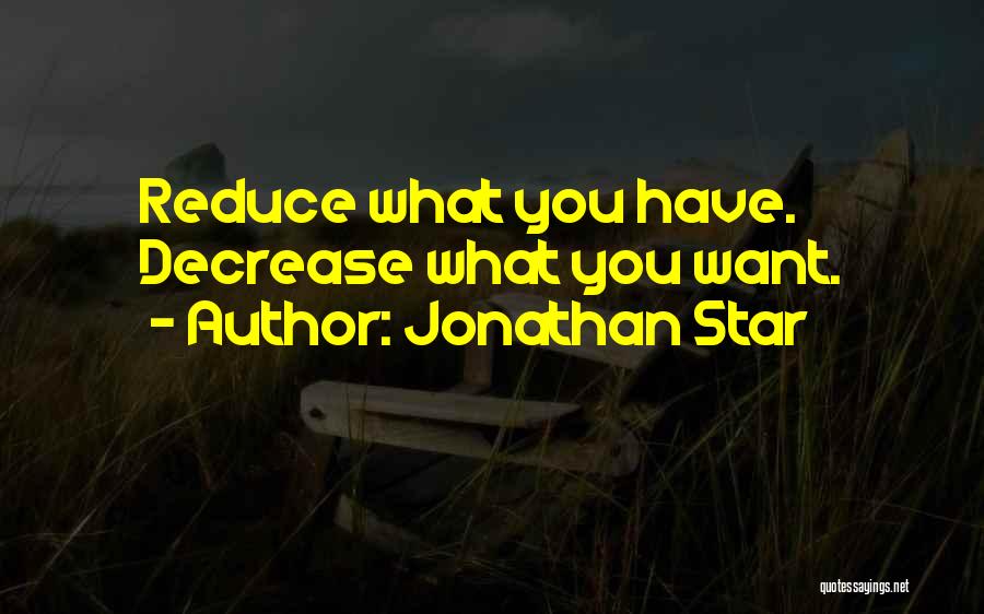Jonathan Star Quotes: Reduce What You Have. Decrease What You Want.