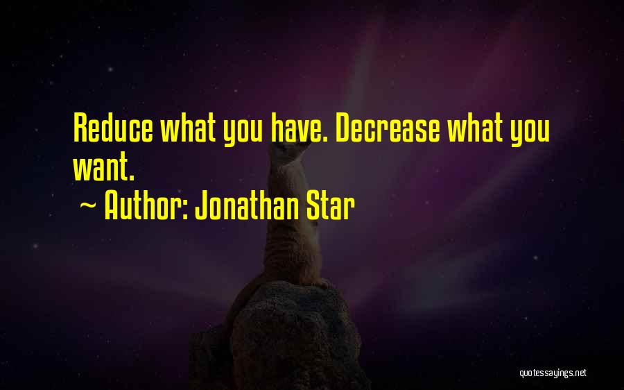 Jonathan Star Quotes: Reduce What You Have. Decrease What You Want.