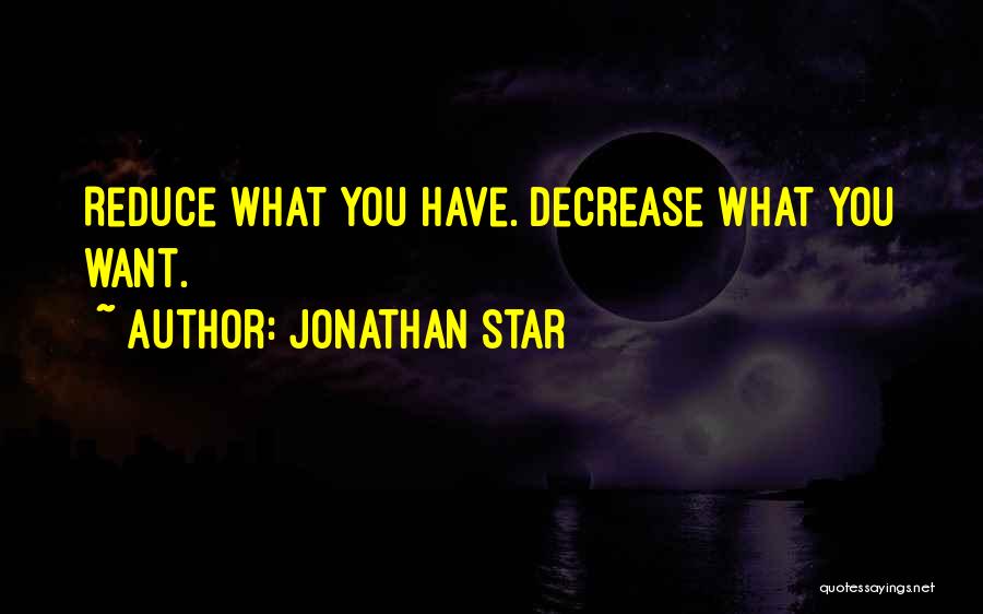 Jonathan Star Quotes: Reduce What You Have. Decrease What You Want.