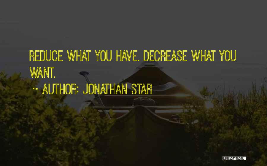 Jonathan Star Quotes: Reduce What You Have. Decrease What You Want.