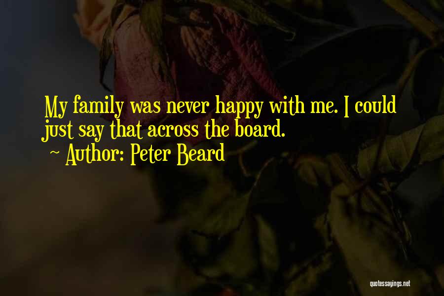 Peter Beard Quotes: My Family Was Never Happy With Me. I Could Just Say That Across The Board.