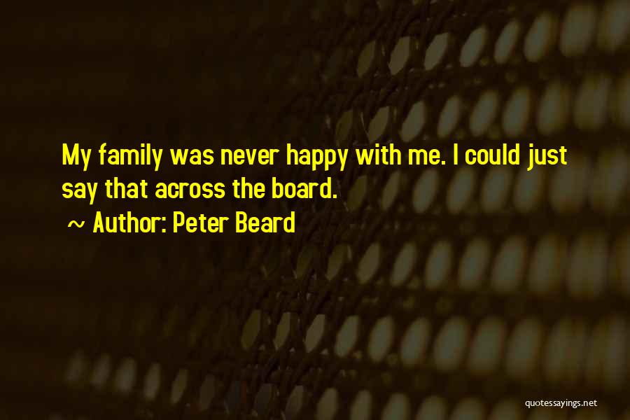 Peter Beard Quotes: My Family Was Never Happy With Me. I Could Just Say That Across The Board.