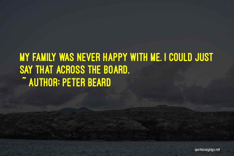 Peter Beard Quotes: My Family Was Never Happy With Me. I Could Just Say That Across The Board.