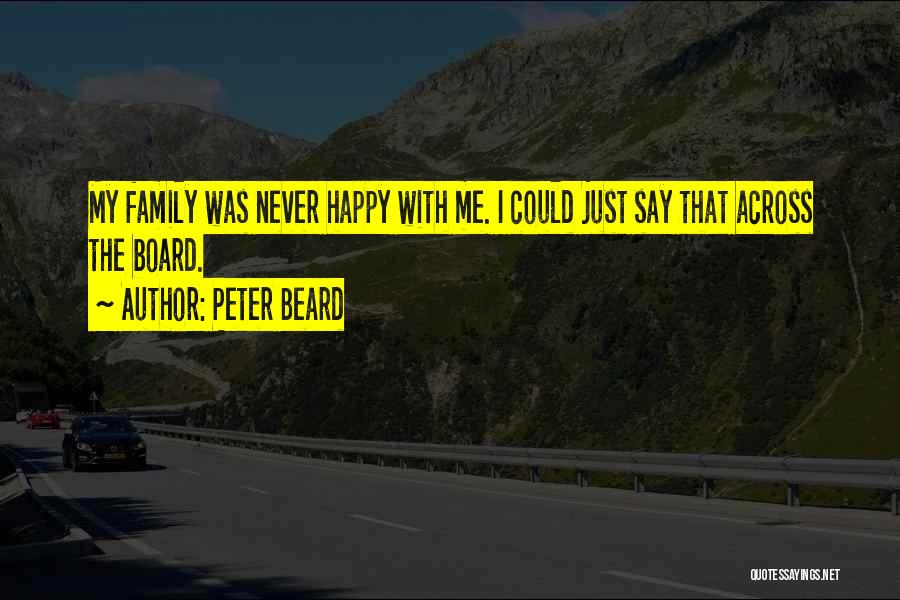 Peter Beard Quotes: My Family Was Never Happy With Me. I Could Just Say That Across The Board.