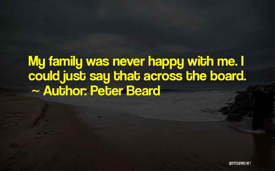 Peter Beard Quotes: My Family Was Never Happy With Me. I Could Just Say That Across The Board.