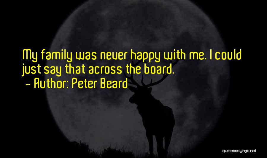 Peter Beard Quotes: My Family Was Never Happy With Me. I Could Just Say That Across The Board.