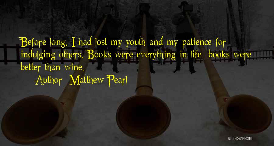 Matthew Pearl Quotes: Before Long, I Had Lost My Youth And My Patience For Indulging Others. Books Were Everything In Life; Books Were