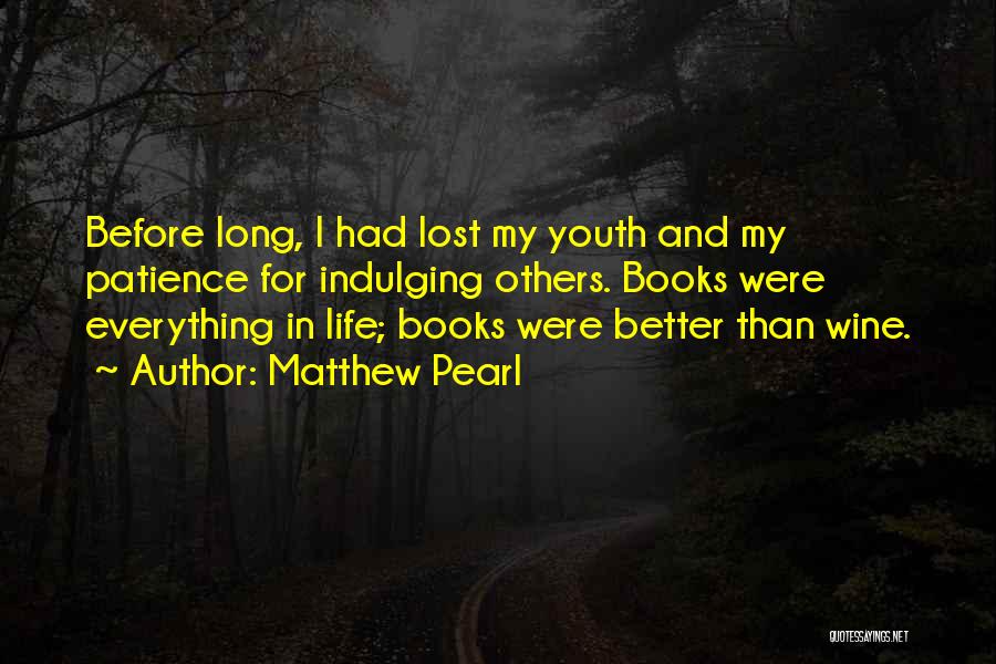 Matthew Pearl Quotes: Before Long, I Had Lost My Youth And My Patience For Indulging Others. Books Were Everything In Life; Books Were