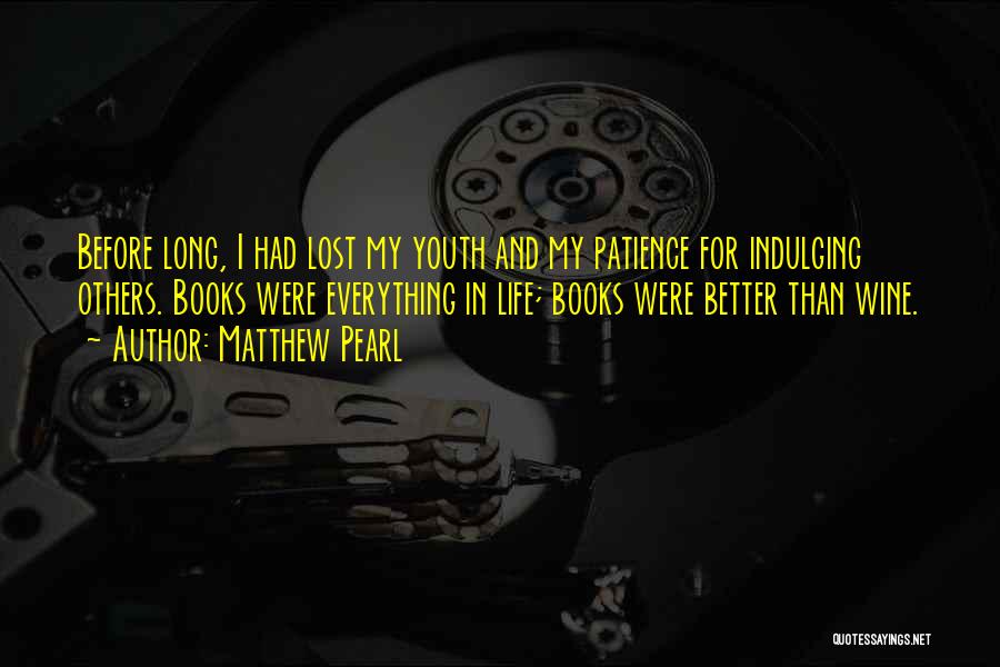 Matthew Pearl Quotes: Before Long, I Had Lost My Youth And My Patience For Indulging Others. Books Were Everything In Life; Books Were