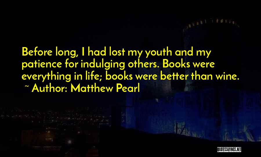 Matthew Pearl Quotes: Before Long, I Had Lost My Youth And My Patience For Indulging Others. Books Were Everything In Life; Books Were