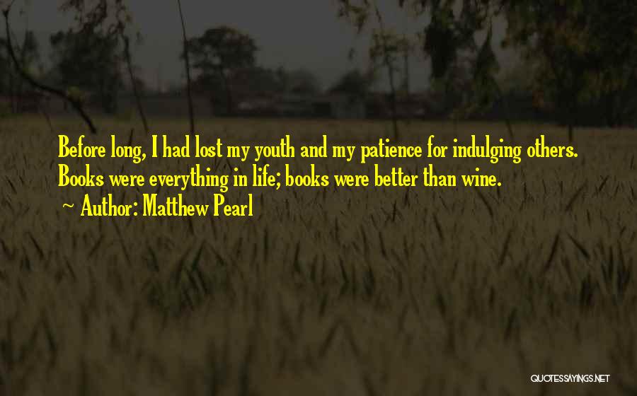 Matthew Pearl Quotes: Before Long, I Had Lost My Youth And My Patience For Indulging Others. Books Were Everything In Life; Books Were