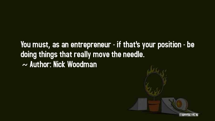 Nick Woodman Quotes: You Must, As An Entrepreneur - If That's Your Position - Be Doing Things That Really Move The Needle.