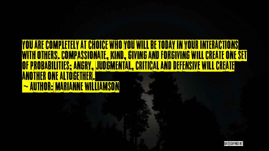 Marianne Williamson Quotes: You Are Completely At Choice Who You Will Be Today In Your Interactions With Others. Compassionate, Kind, Giving And Forgiving