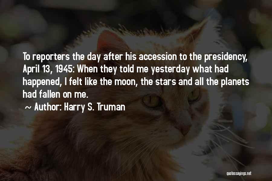 Harry S. Truman Quotes: To Reporters The Day After His Accession To The Presidency, April 13, 1945: When They Told Me Yesterday What Had