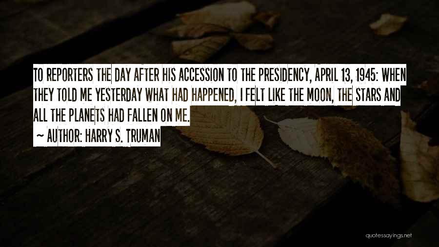 Harry S. Truman Quotes: To Reporters The Day After His Accession To The Presidency, April 13, 1945: When They Told Me Yesterday What Had