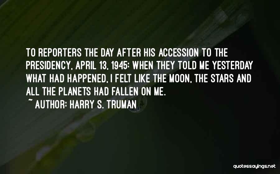 Harry S. Truman Quotes: To Reporters The Day After His Accession To The Presidency, April 13, 1945: When They Told Me Yesterday What Had