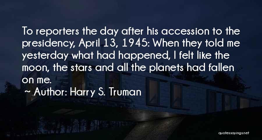 Harry S. Truman Quotes: To Reporters The Day After His Accession To The Presidency, April 13, 1945: When They Told Me Yesterday What Had