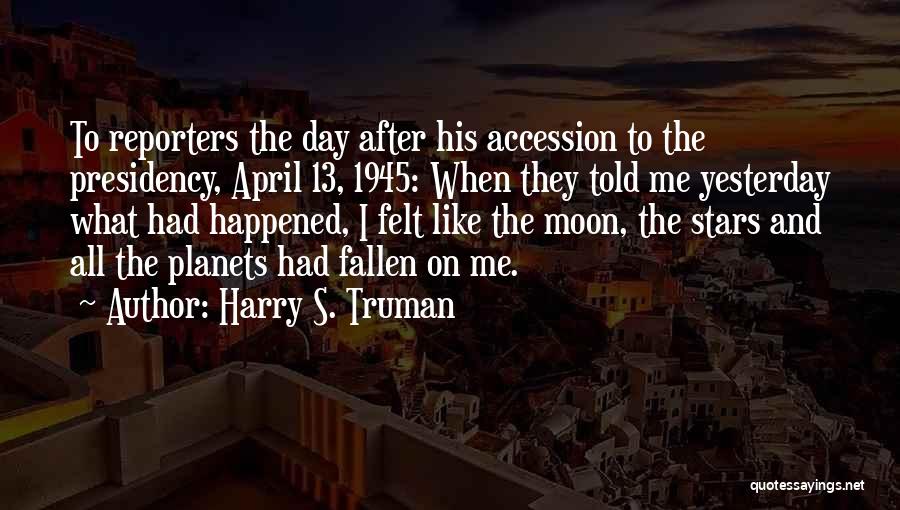 Harry S. Truman Quotes: To Reporters The Day After His Accession To The Presidency, April 13, 1945: When They Told Me Yesterday What Had