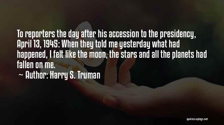 Harry S. Truman Quotes: To Reporters The Day After His Accession To The Presidency, April 13, 1945: When They Told Me Yesterday What Had