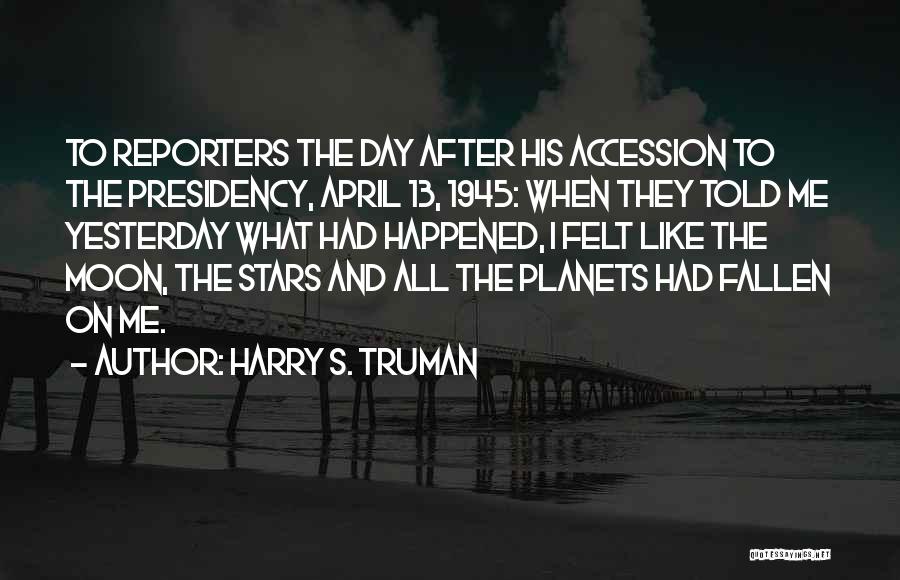 Harry S. Truman Quotes: To Reporters The Day After His Accession To The Presidency, April 13, 1945: When They Told Me Yesterday What Had