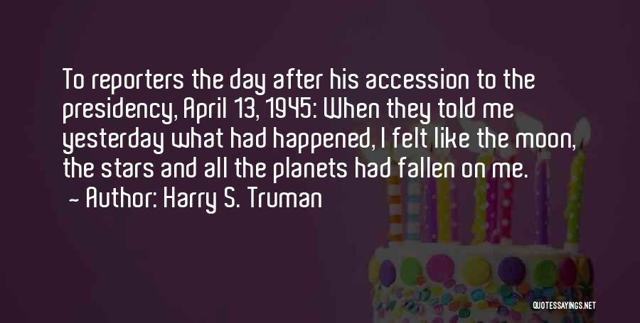 Harry S. Truman Quotes: To Reporters The Day After His Accession To The Presidency, April 13, 1945: When They Told Me Yesterday What Had