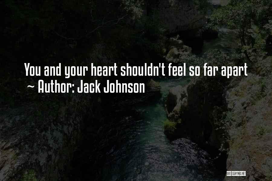 Jack Johnson Quotes: You And Your Heart Shouldn't Feel So Far Apart