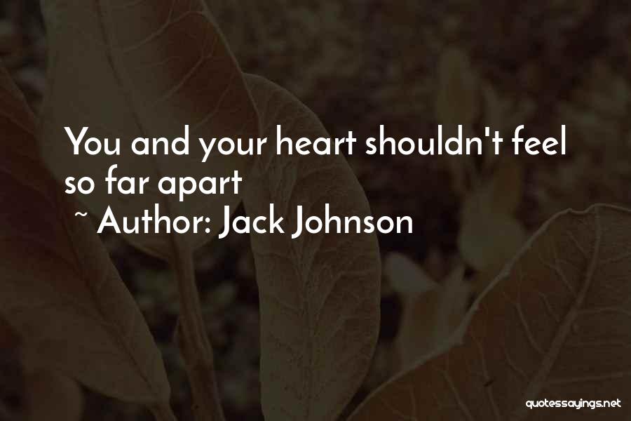 Jack Johnson Quotes: You And Your Heart Shouldn't Feel So Far Apart