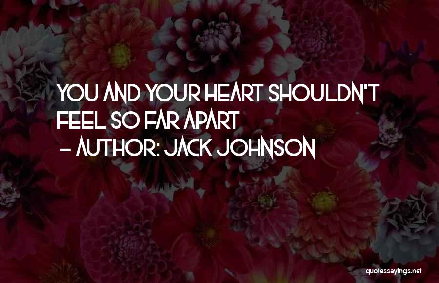 Jack Johnson Quotes: You And Your Heart Shouldn't Feel So Far Apart