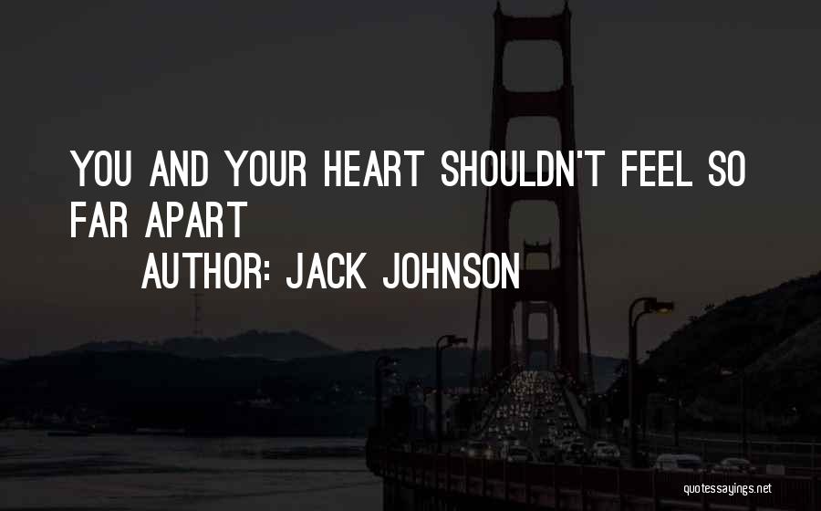 Jack Johnson Quotes: You And Your Heart Shouldn't Feel So Far Apart