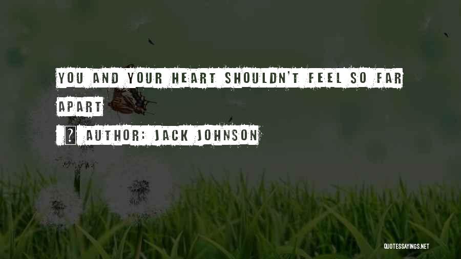 Jack Johnson Quotes: You And Your Heart Shouldn't Feel So Far Apart