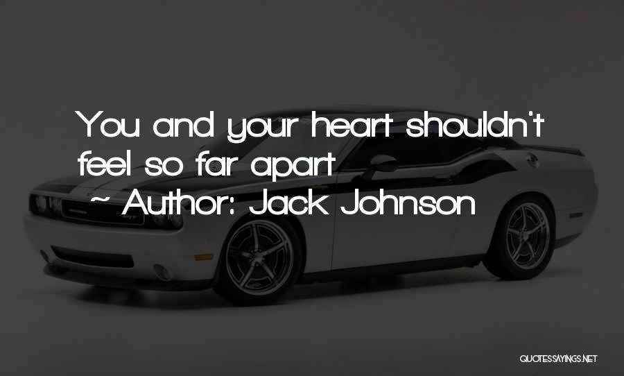 Jack Johnson Quotes: You And Your Heart Shouldn't Feel So Far Apart