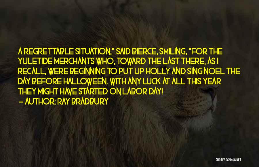 Ray Bradbury Quotes: A Regrettable Situation, Said Bierce, Smiling, For The Yuletide Merchants Who, Toward The Last There, As I Recall, Were Beginning