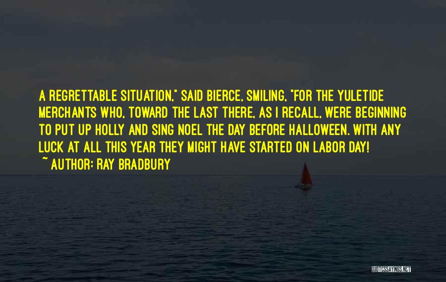 Ray Bradbury Quotes: A Regrettable Situation, Said Bierce, Smiling, For The Yuletide Merchants Who, Toward The Last There, As I Recall, Were Beginning