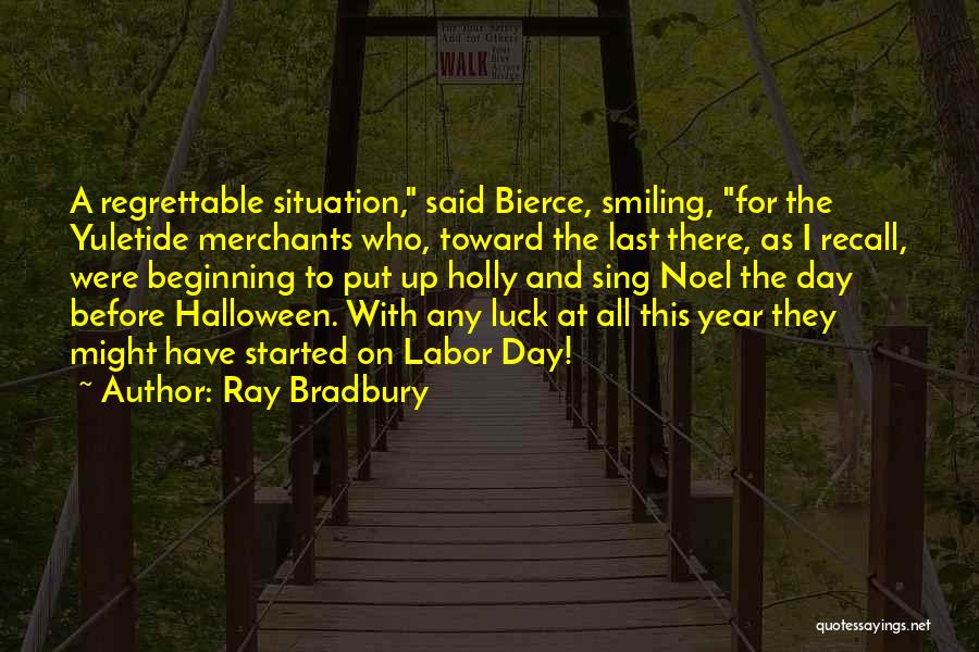 Ray Bradbury Quotes: A Regrettable Situation, Said Bierce, Smiling, For The Yuletide Merchants Who, Toward The Last There, As I Recall, Were Beginning