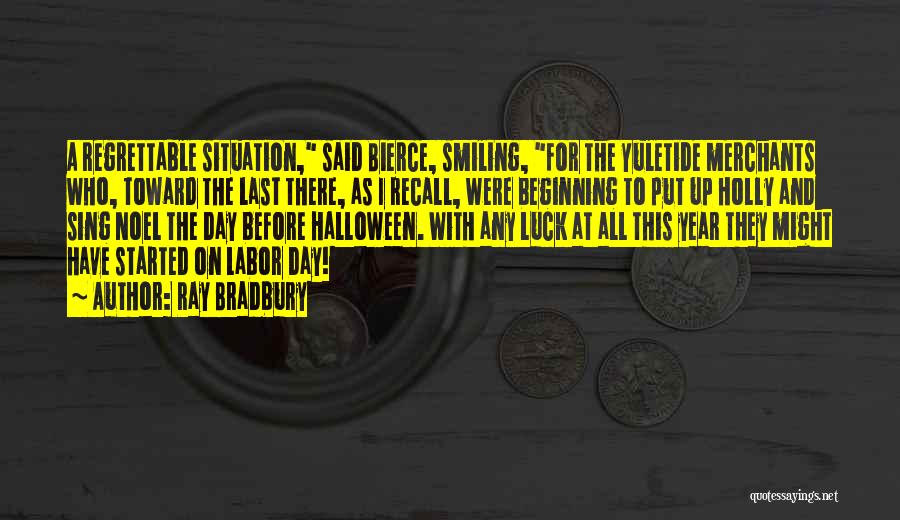 Ray Bradbury Quotes: A Regrettable Situation, Said Bierce, Smiling, For The Yuletide Merchants Who, Toward The Last There, As I Recall, Were Beginning