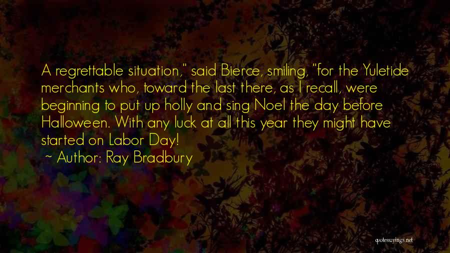 Ray Bradbury Quotes: A Regrettable Situation, Said Bierce, Smiling, For The Yuletide Merchants Who, Toward The Last There, As I Recall, Were Beginning