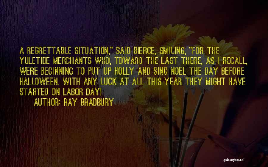 Ray Bradbury Quotes: A Regrettable Situation, Said Bierce, Smiling, For The Yuletide Merchants Who, Toward The Last There, As I Recall, Were Beginning