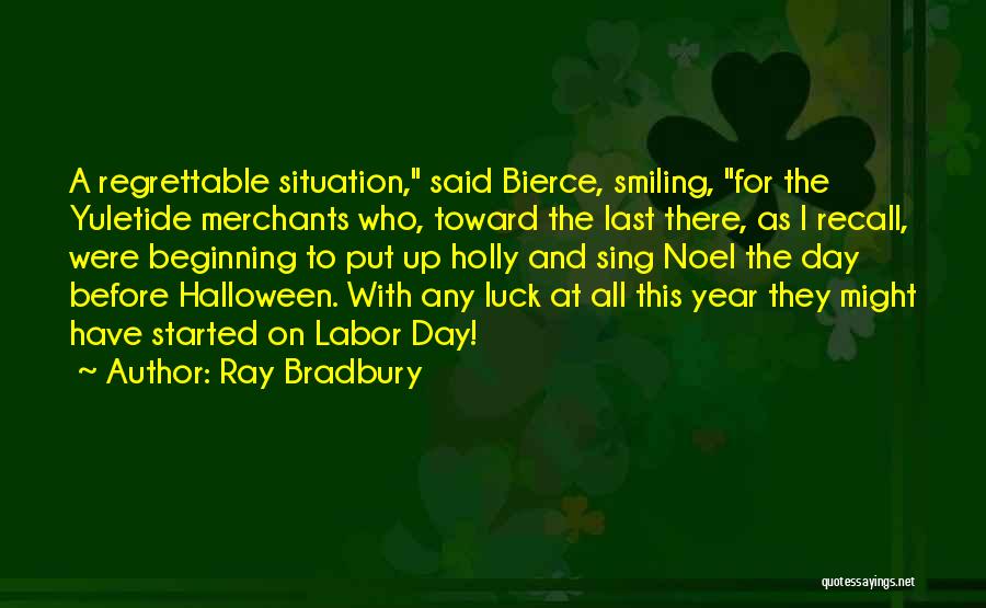 Ray Bradbury Quotes: A Regrettable Situation, Said Bierce, Smiling, For The Yuletide Merchants Who, Toward The Last There, As I Recall, Were Beginning