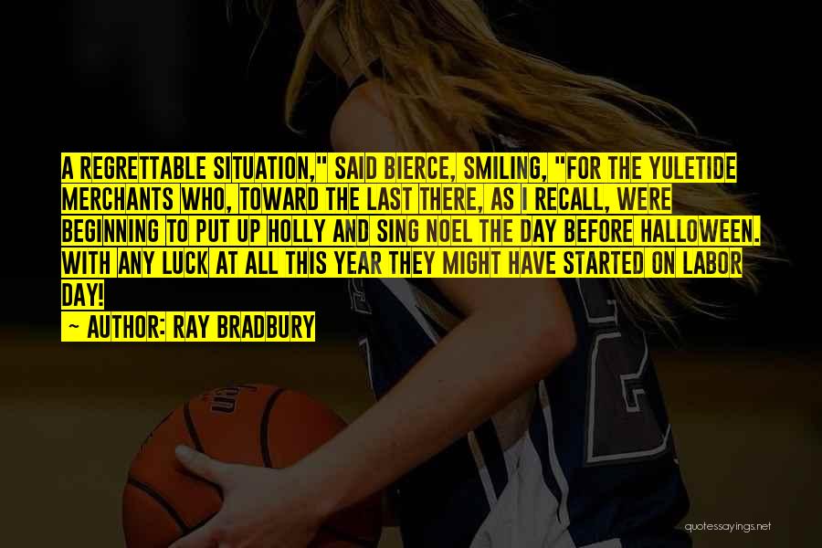 Ray Bradbury Quotes: A Regrettable Situation, Said Bierce, Smiling, For The Yuletide Merchants Who, Toward The Last There, As I Recall, Were Beginning