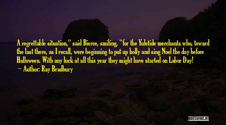 Ray Bradbury Quotes: A Regrettable Situation, Said Bierce, Smiling, For The Yuletide Merchants Who, Toward The Last There, As I Recall, Were Beginning