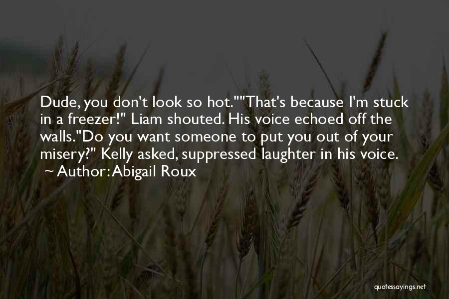 Abigail Roux Quotes: Dude, You Don't Look So Hot.that's Because I'm Stuck In A Freezer! Liam Shouted. His Voice Echoed Off The Walls.do