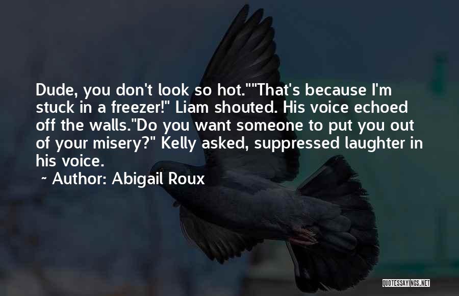 Abigail Roux Quotes: Dude, You Don't Look So Hot.that's Because I'm Stuck In A Freezer! Liam Shouted. His Voice Echoed Off The Walls.do