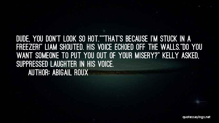 Abigail Roux Quotes: Dude, You Don't Look So Hot.that's Because I'm Stuck In A Freezer! Liam Shouted. His Voice Echoed Off The Walls.do