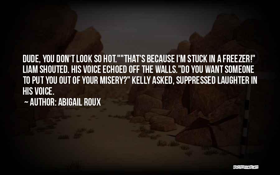 Abigail Roux Quotes: Dude, You Don't Look So Hot.that's Because I'm Stuck In A Freezer! Liam Shouted. His Voice Echoed Off The Walls.do