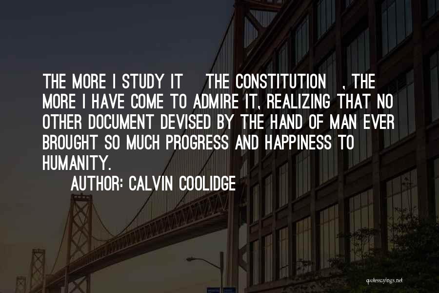 Calvin Coolidge Quotes: The More I Study It [the Constitution], The More I Have Come To Admire It, Realizing That No Other Document
