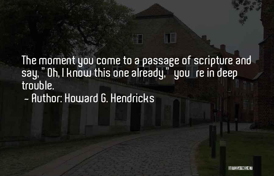 Howard G. Hendricks Quotes: The Moment You Come To A Passage Of Scripture And Say, Oh, I Know This One Already, You're In Deep