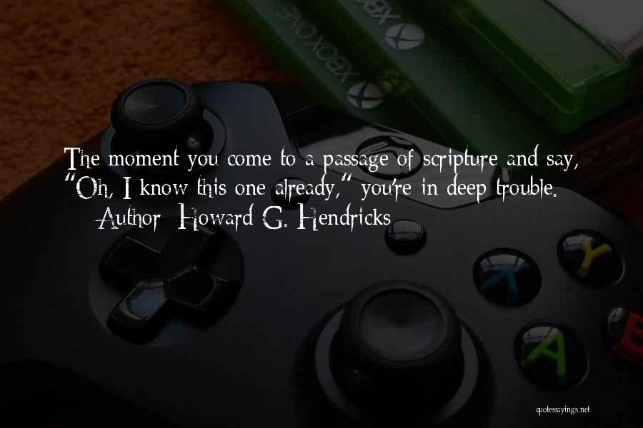 Howard G. Hendricks Quotes: The Moment You Come To A Passage Of Scripture And Say, Oh, I Know This One Already, You're In Deep